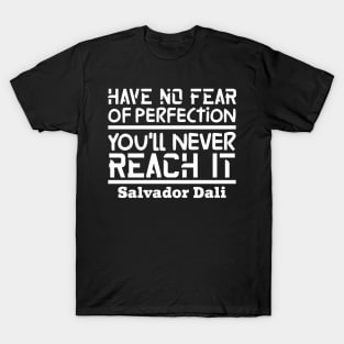 Have no fear of perfection, you'll never reach it T-Shirt